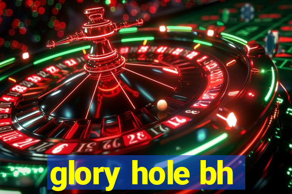 glory hole bh